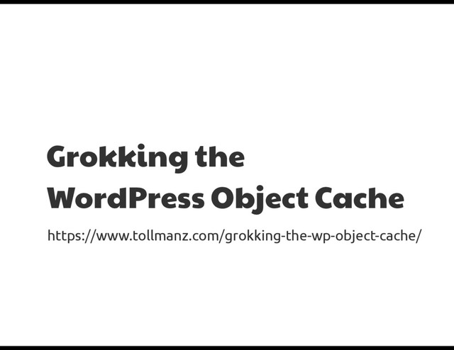 Grokking the
WordPress Object Cache
https://www.tollmanz.com/grokking-the-wp-object-cache/
