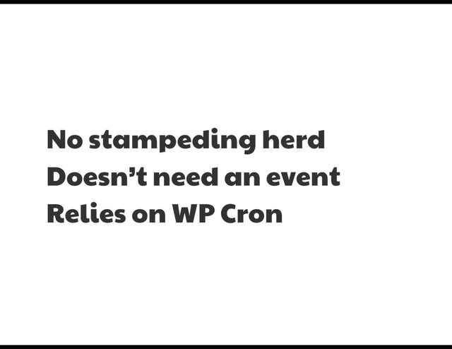 No stampeding herd

Doesn’t need an event

Relies on WP Cron

