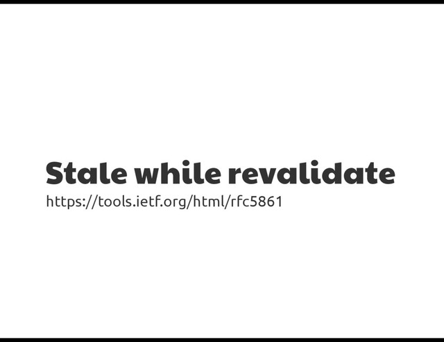 Stale while revalidate
https://tools.ietf.org/html/rfc5861
