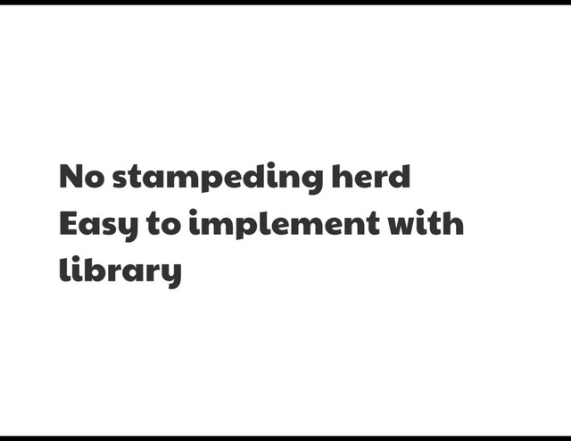 No stampeding herd

Easy to implement with
library

