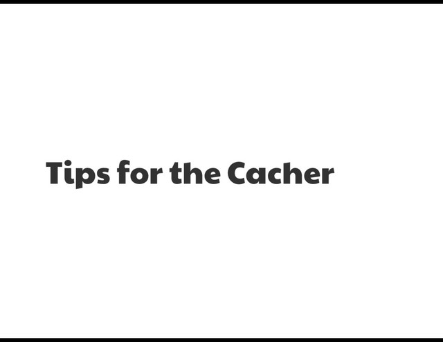 Tips for the Cacher
