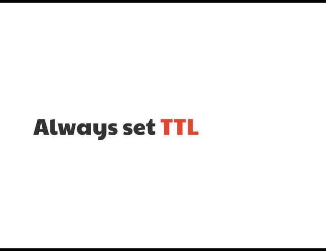 Always set TTL
