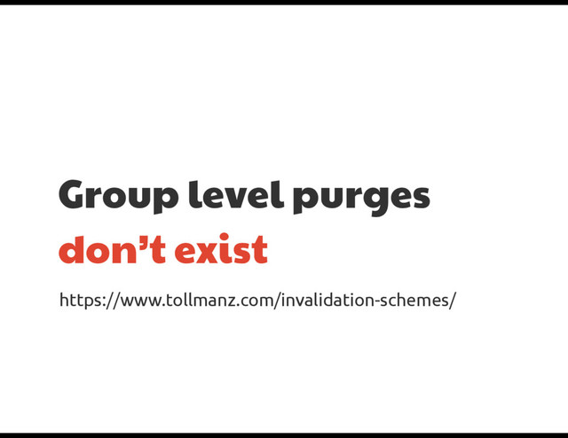 Group level purges
don’t exist
https://www.tollmanz.com/invalidation-schemes/

