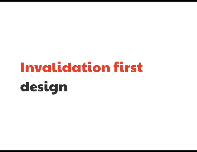 Invalidation first
design
