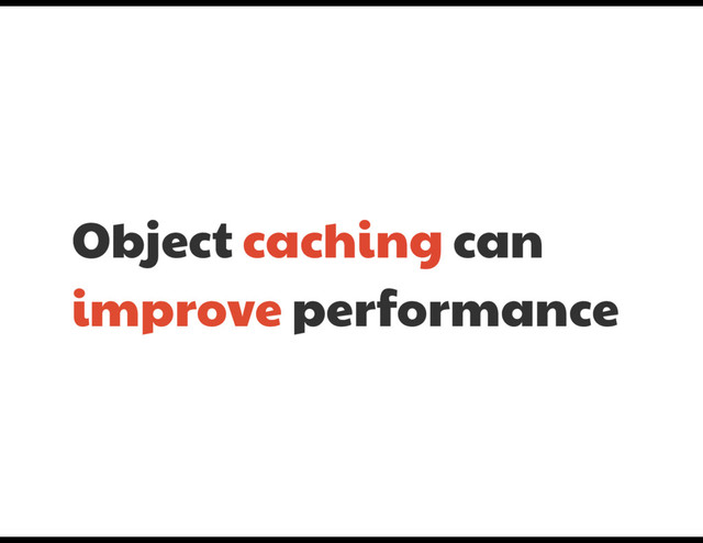 Object caching can
improve performance
