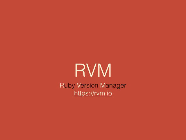 RVM
Ruby Version Manager
https://rvm.io
