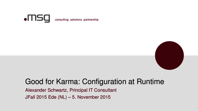 .consulting .solutions .partnership
Good for Karma: Configuration at Runtime
Alexander Schwartz, Principal IT Consultant
JFall 2015 Ede (NL) – 5. November 2015
