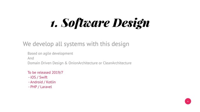 4
1. Software Design
Based on agile development
And
Domain Driven Design & OnionArchitecture or CleanArchitecture
To be released 2019/7
- iOS / Swift
- Android / Kotlin
- PHP / Laravel
We develop all systems with this design
