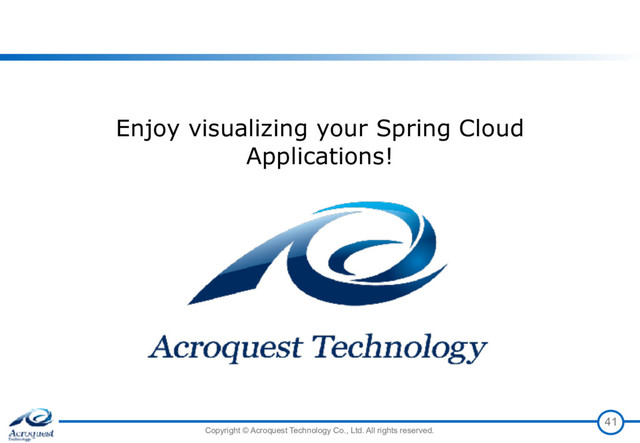 Copyright © Acroquest Technology Co., Ltd. All rights reserved.
41
Enjoy visualizing your Spring Cloud
Applications!
