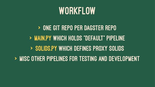 Workflow
> One git repo per Dagster repo
> main.py which holds "default" Pipeline
> solids.py which defines proxy Solids
> Misc other pipelines for testing and development
