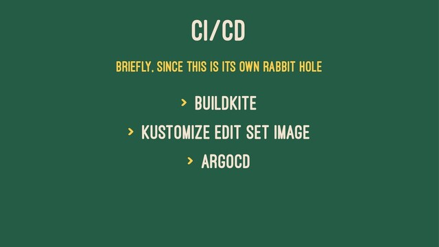 CI/CD
Briefly, since this is its own rabbit hole
> Buildkite
> kustomize edit set image
> ArgoCD
