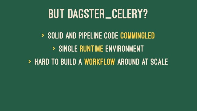 But dagster_celery?
> Solid and pipeline code commingled
> Single runtime environment
> Hard to build a workflow around at scale
