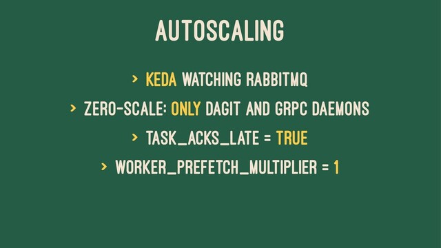 Autoscaling
> KEDA watching RabbitMQ
> Zero-scale: only Dagit and gRPC daemons
> task_acks_late = True
> worker_prefetch_multiplier = 1

