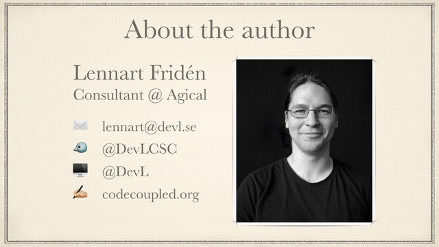 About the author
Lennart Fridén
Consultant @ Agical
✉ lennart@devl.se
 @DevLCSC
 @DevL
8 codecoupled.org
