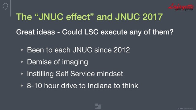 © JAMF Software, LLC
The “JNUC effect” and JNUC 2017
• Been to each JNUC since 2012

• Demise of imaging

• Instilling Self Service mindset

• 8-10 hour drive to Indiana to think
Great ideas - Could LSC execute any of them?
