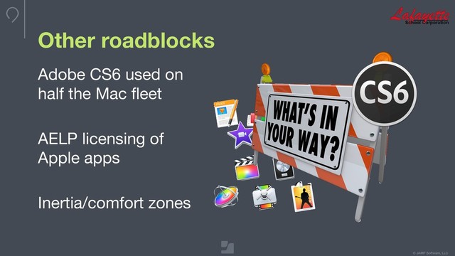 © JAMF Software, LLC
Other roadblocks
Adobe CS6 used on
half the Mac ﬂeet

AELP licensing of
Apple apps

Inertia/comfort zones
