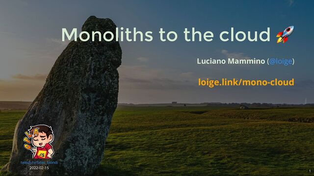 Monoliths to the cloud
🚀
Luciano Mammino ( )
@loige
loige.link/mono-cloud
2022-02-15
twitch.tv/fabio_biondi
1
