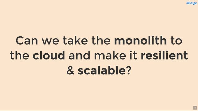 Can we take the monolith to
the cloud and make it resilient
& scalable?
@loige
18
