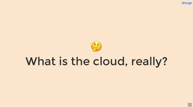 🤔
What is the cloud, really?
@loige
23
