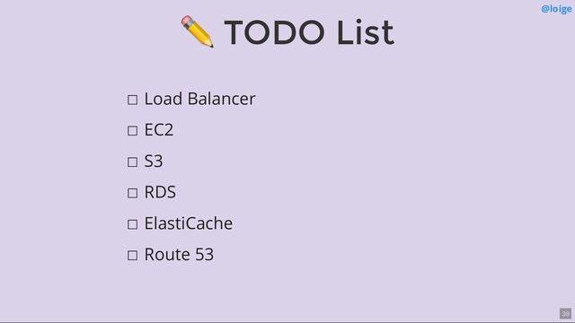 ✏ TODO List @loige
☐ Load Balancer
☐ EC2
☐ S3
☐ RDS
☐ ElastiCache
☐ Route 53
39
