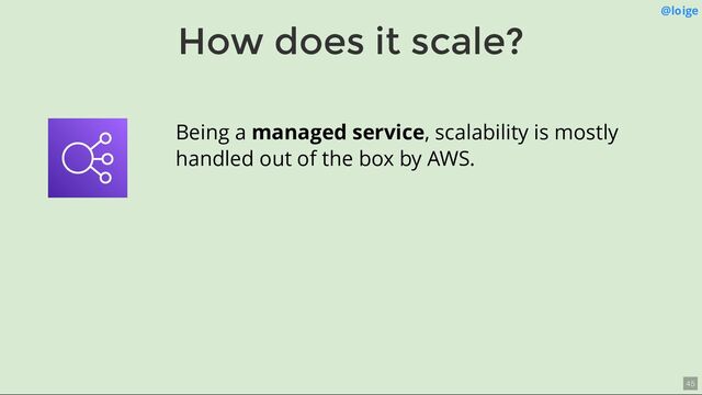 How does it scale?
@loige
Being a managed service, scalability is mostly
handled out of the box by AWS.
45
