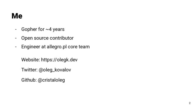 Me
- Gopher for ~4 years
- Open source contributor
- Engineer at allegro.pl core team
Website: https://olegk.dev
Twitter: @oleg_kovalov
Github: @cristaloleg
2
