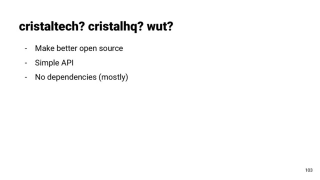 - Make better open source
- Simple API
- No dependencies (mostly)
cristaltech? cristalhq? wut?
103
