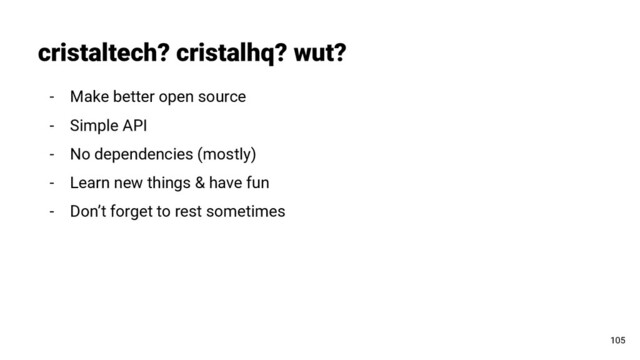 - Make better open source
- Simple API
- No dependencies (mostly)
- Learn new things & have fun
- Don’t forget to rest sometimes
cristaltech? cristalhq? wut?
105
