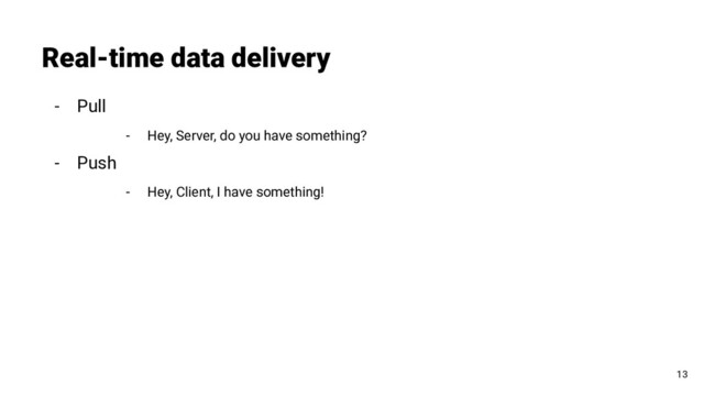 - Pull
- Hey, Server, do you have something?
- Push
- Hey, Client, I have something!
Real-time data delivery
13
