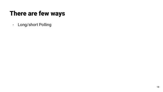 - Long/short Polling
There are few ways
18
