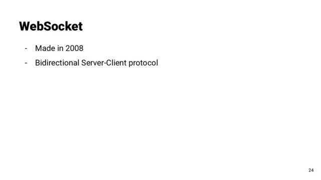 - Made in 2008
- Bidirectional Server-Client protocol
WebSocket
24
