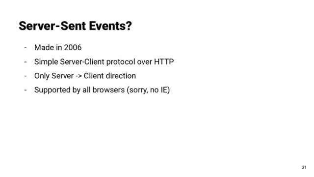 - Made in 2006
- Simple Server-Client protocol over HTTP
- Only Server -> Client direction
- Supported by all browsers (sorry, no IE)
Server-Sent Events?
31

