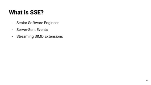 - Senior Software Engineer
- Server-Sent Events
- Streaming SIMD Extensions
What is SSE?
6
