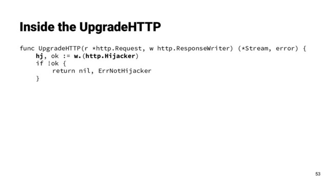 func UpgradeHTTP(r *http.Request, w http.ResponseWriter) (*Stream, error) {
hj, ok := w.(http.Hijacker)
if !ok {
return nil, ErrNotHijacker
}
Inside the UpgradeHTTP
53
