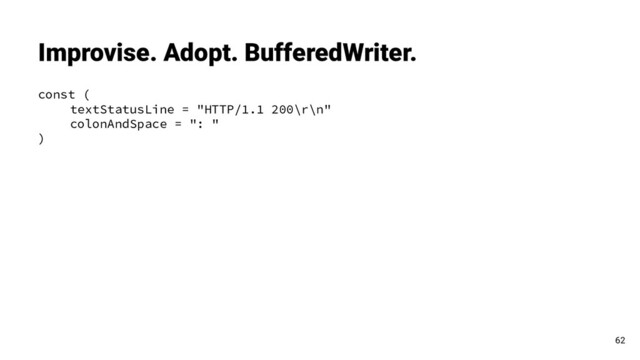 const (
textStatusLine = "HTTP/1.1 200\r\n"
colonAndSpace = ": "
)
Improvise. Adopt. BufferedWriter.
62
