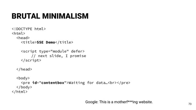 


SSE Demo

// next slide, I promise



<pre>Waiting for data…<br></pre>


BRUTAL MINIMALISM
73
Google: This is a motherf***ing website.
