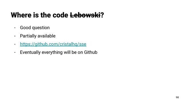 - Good question
- Partially available
- https://github.com/cristalhq/sse
- Eventually everything will be on Github
Where is the code Lebowski?
98

