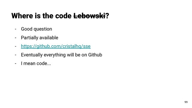 - Good question
- Partially available
- https://github.com/cristalhq/sse
- Eventually everything will be on Github
- I mean code...
Where is the code Lebowski?
99
