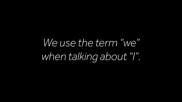 We use the term “we”  
when talking about “I”.
