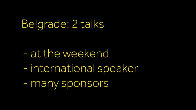 Belgrade: 2 talks
- at the weekend
- international speaker
- many sponsors
