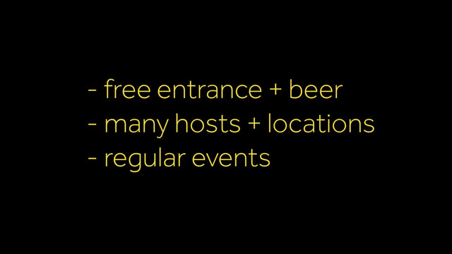 - free entrance + beer
- many hosts + locations
- regular events
