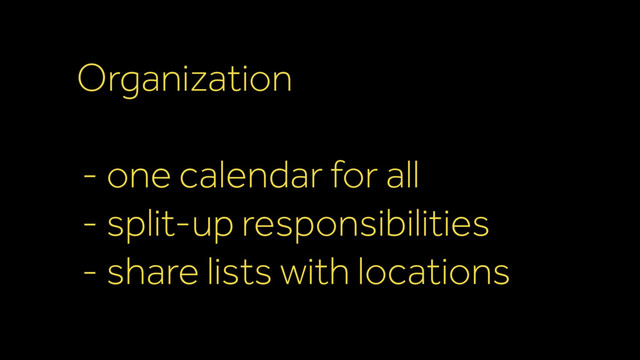 Organization
- one calendar for all
- split-up responsibilities
- share lists with locations
