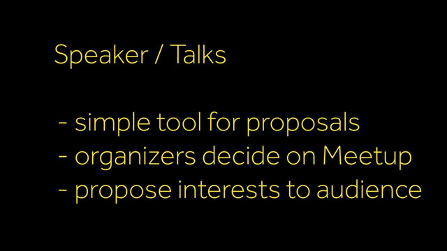 Speaker / Talks
- simple tool for proposals
- organizers decide on Meetup
- propose interests to audience
