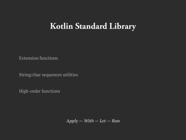 Kotlin Standard Library
Extension functions
String/char sequences utilities
High-order functions
Apply — With — Let — Run
