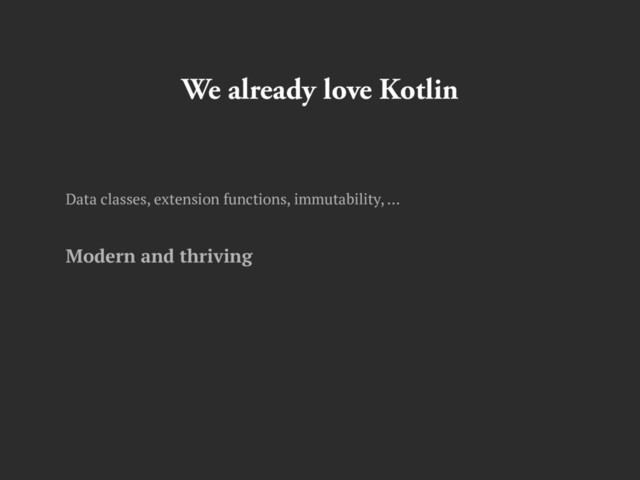 We already love Kotlin
Data classes, extension functions, immutability, …
Modern and thriving
Interoperable with Java
