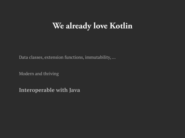 We already love Kotlin
Data classes, extension functions, immutability, …
Modern and thriving
Interoperable with Java
