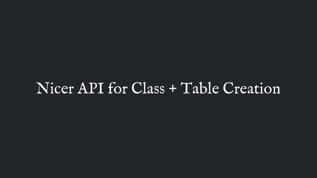 Nicer API for Class + Table Creation
