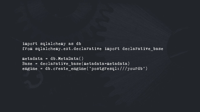 import sqlalchemy as db
from sqlalchemy.ext.declarative import declarative_base
metadata = db.MetaData()
Base = declarative_base(metadata=metadata)
engine = db.create_engine('postgresql:///yourdb')
