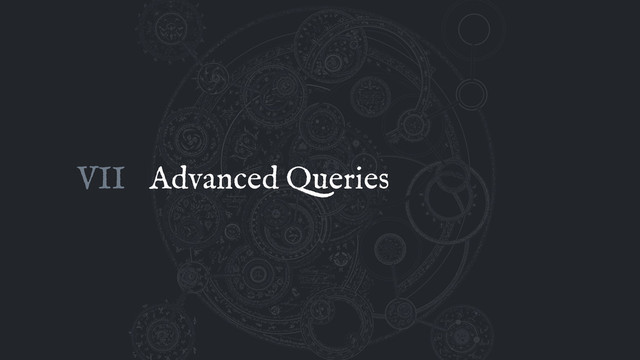 Advanced Queries
VII
