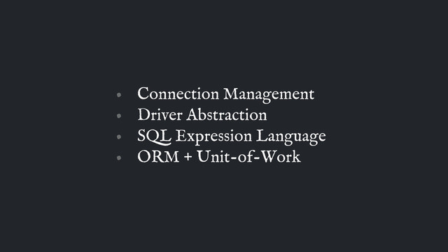 • Connection Management
• Driver Abstraction
• SQL Expression Language
• ORM + Unit-of-Work
